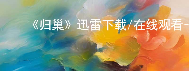 ﻿蔡世伟的动漫综艺大全,﻿《归巢》迅雷下载/在线观看-都市情感-美剧天堂